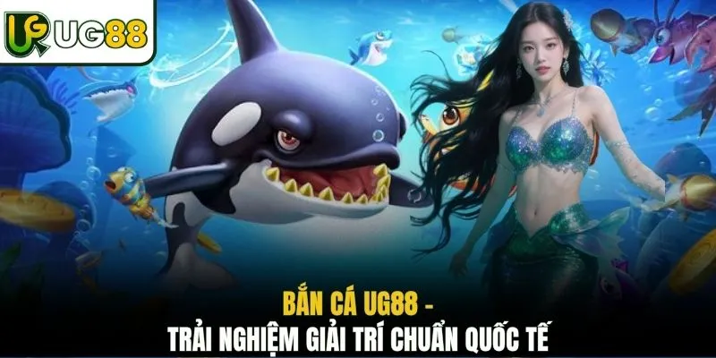 Bắn cá UG88 - Trải nghiệm giải trí chuẩn quốc tế